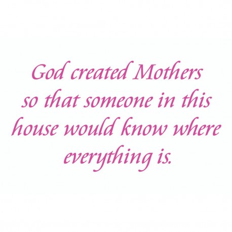God Created Mothers So That Someone In This House Would Know Where Everything Is