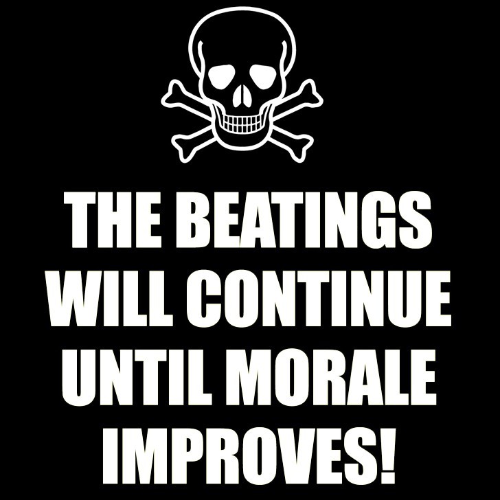 Beatings. Until you notice it. Will continue. Morale. The beatings will continue.