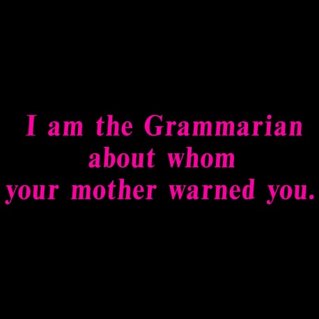 I Am The Grammarian About Whom Your Mother Warned You.