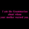 I Am The Grammarian About Whom Your Mother Warned You.