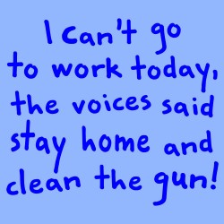 I Can't Go To Work Today, The Voices Said Stay Home And Clean The Gun!