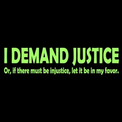 I Demand Justice Or, If There Must Be Injustice, Let It Be In My Favor.