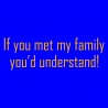 If You Met My Family You'd Understand!
