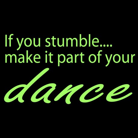 If You Stumble.... Make It Part Of Your Dance