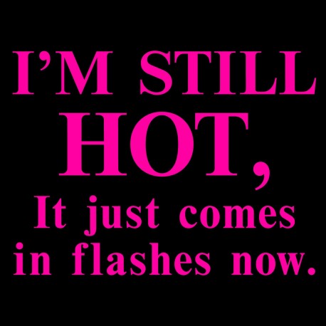 I'm Still Hot, It Just Comes In Flashes Now.