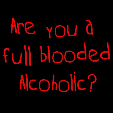 Are You A Full Blooded Alcoholic