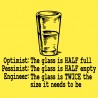 Optimist-The Glass Is Half Full, Pessimist-The Glass Is Half Empty, Engineer-The Glass Is Twice The Size It 