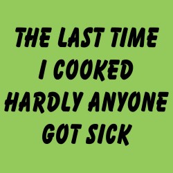 The Last Time I Cooked Hardly Anyone Got Sick