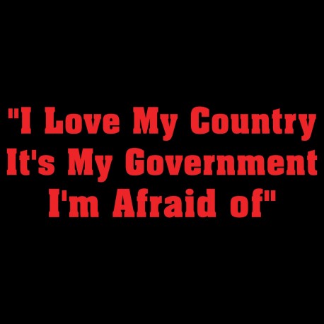 I Love My Country It's My Government I'm Afraid Of