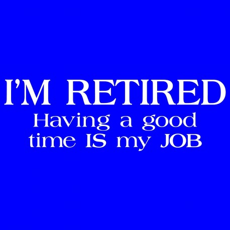 I'm Retired - Having A Good Time Is My Job