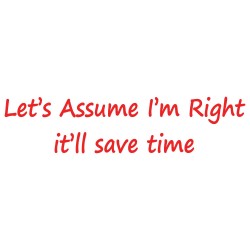 Let's Assume I'm Right - It'll Save Time