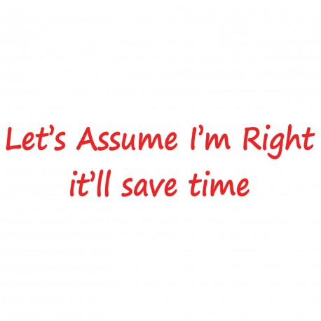 Let's Assume I'm Right - It'll Save Time