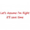 Let's Assume I'm Right - It'll Save Time