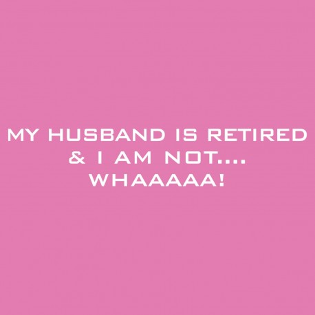 My Husband Is Retired And I Am Not....Whaaaaa!