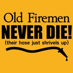 Old Firemen Never Die - Their Hose Just Shrivels Up