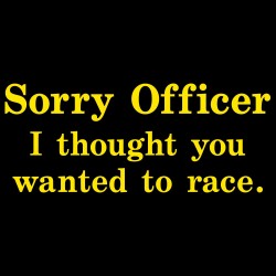 Sorry Officer, I Thought You Wanted To Race