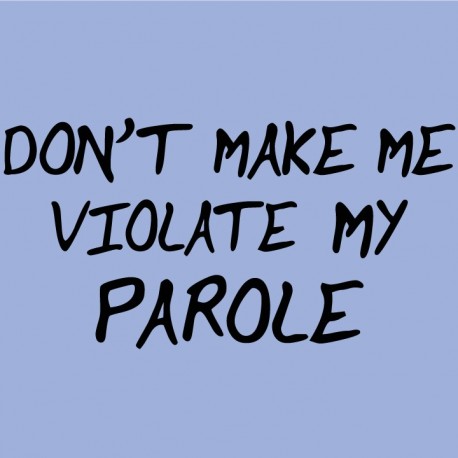 Don't Make Me Violate My Parole