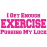 I get enough exercise pushing my luck