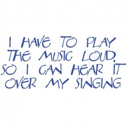 I have to play the music loud so I can hear it over my singing
