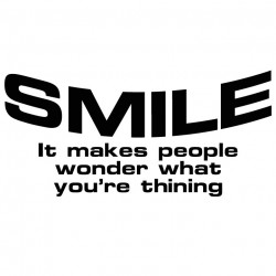 Smile it makes people wonder what you're thinking