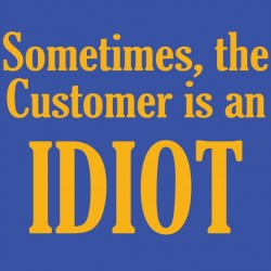 Sometimes the customer is an IDIOT