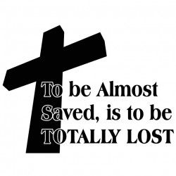 To be almost Saved is to be totally lost